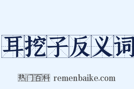 耳挖子反义词是什么意思的图片